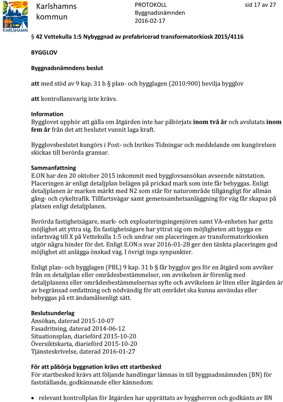 Information Bygglovet upphör att gälla om åtgärden inte har påbörjats inom två år och avslutats inom fem år från det att beslutet vunnit laga kraft.