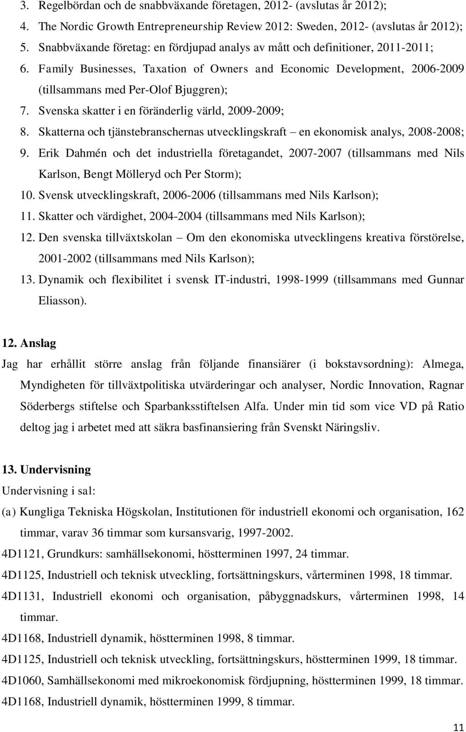 Svenska skatter i en föränderlig värld, 2009-2009; 8. Skatterna och tjänstebranschernas utvecklingskraft en ekonomisk analys, 2008-2008; 9.