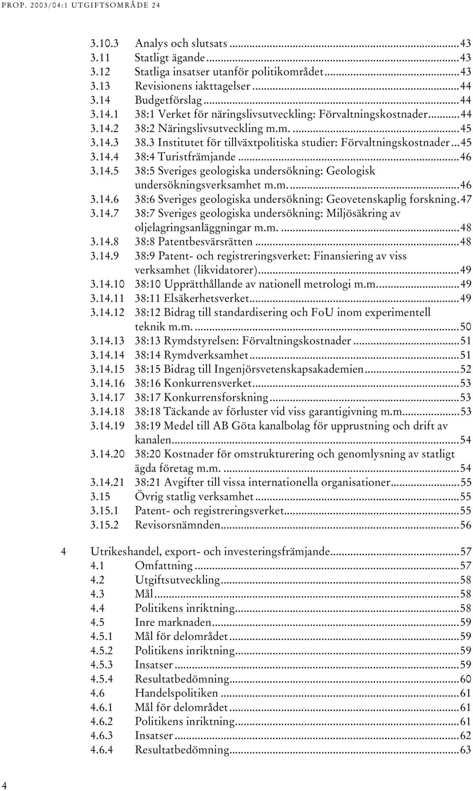 3 Institutet för tillväxtpolitiska studier: Förvaltningskostnader...45 3.14.4 38:4 Turistfrämjande...46 3.14.5 38:5 Sveriges geologiska undersökning: Geologisk undersökningsverksamhet m.m...46 3.14.6 38:6 Sveriges geologiska undersökning: Geovetenskaplig forskning.