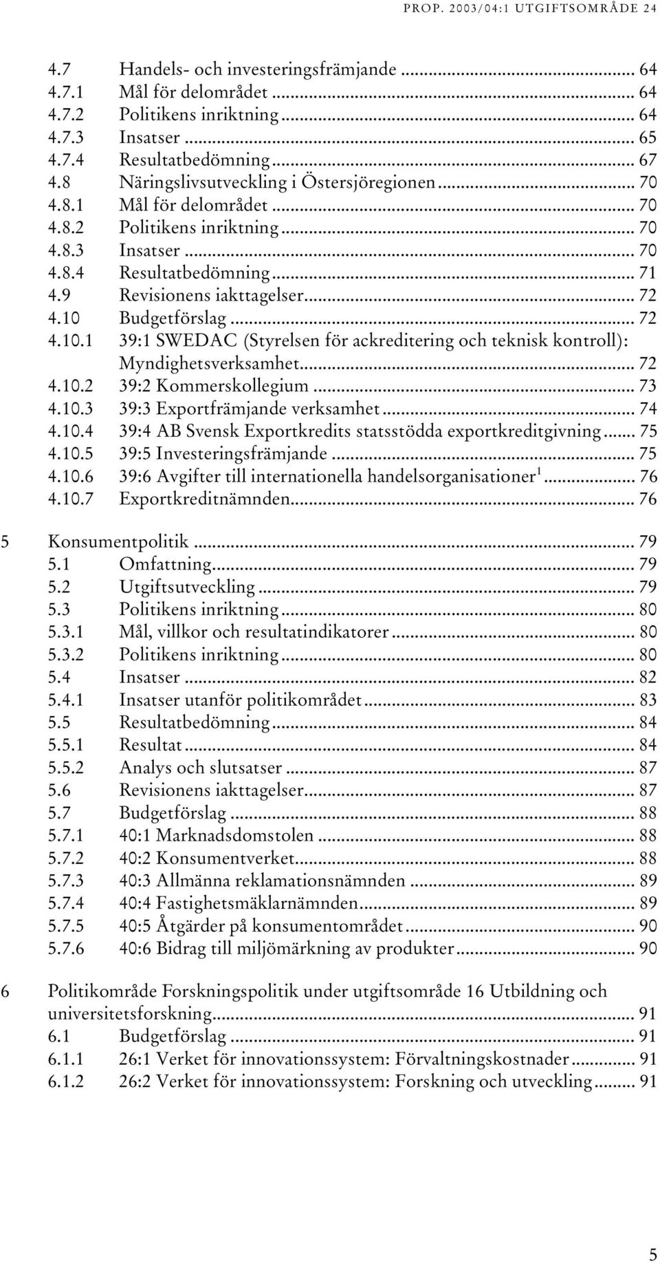 10 Budgetförslag... 72 4.10.1 39:1 SWEDAC (Styrelsen för ackreditering och teknisk kontroll): Myndighetsverksamhet... 72 4.10.2 39:2 Kommerskollegium... 73 4.10.3 39:3 Exportfrämjande verksamhet.