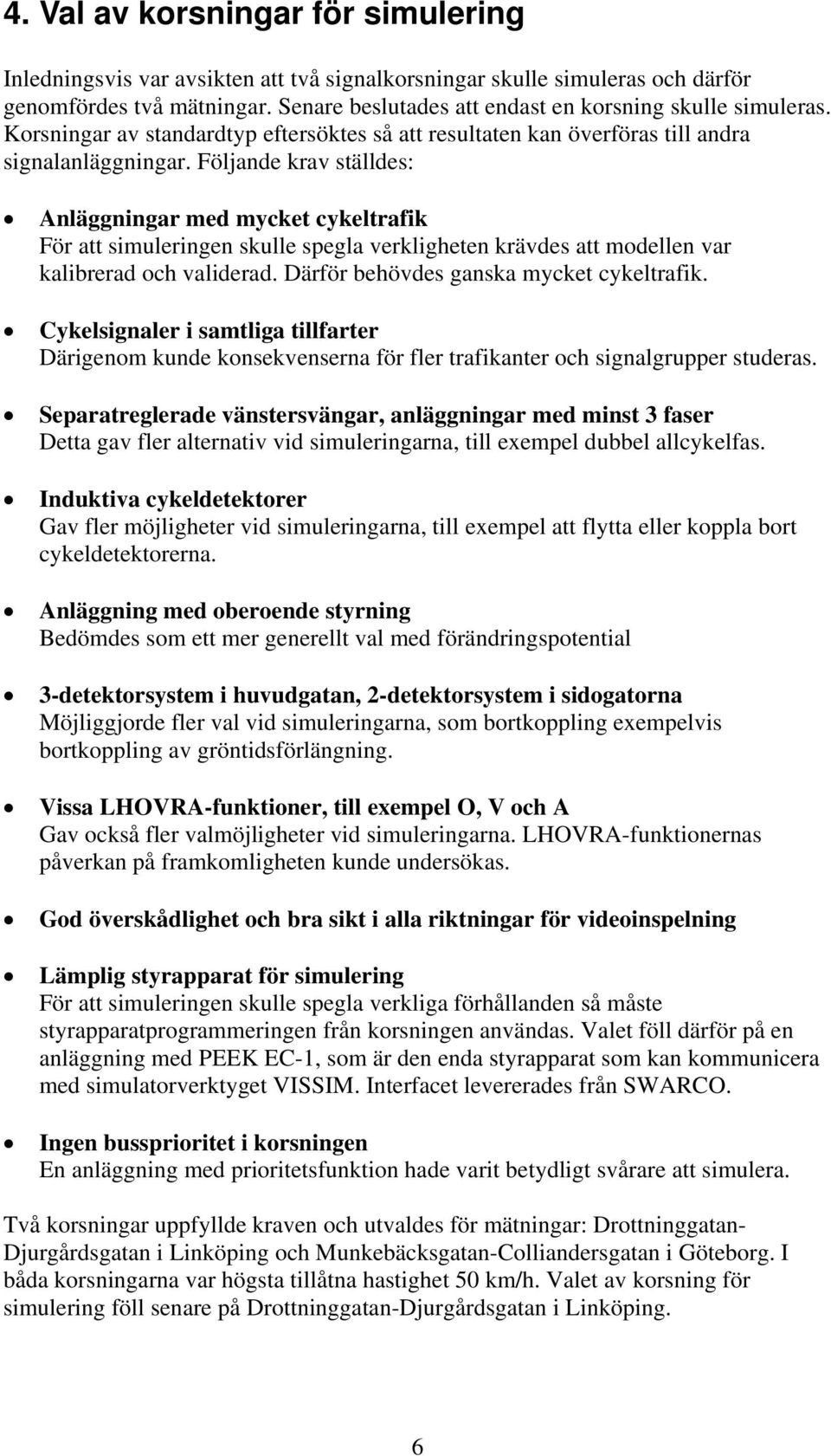 Följande krav ställdes: Anläggningar med mycket cykeltrafik För att simuleringen skulle spegla verkligheten krävdes att modellen var kalibrerad och validerad.