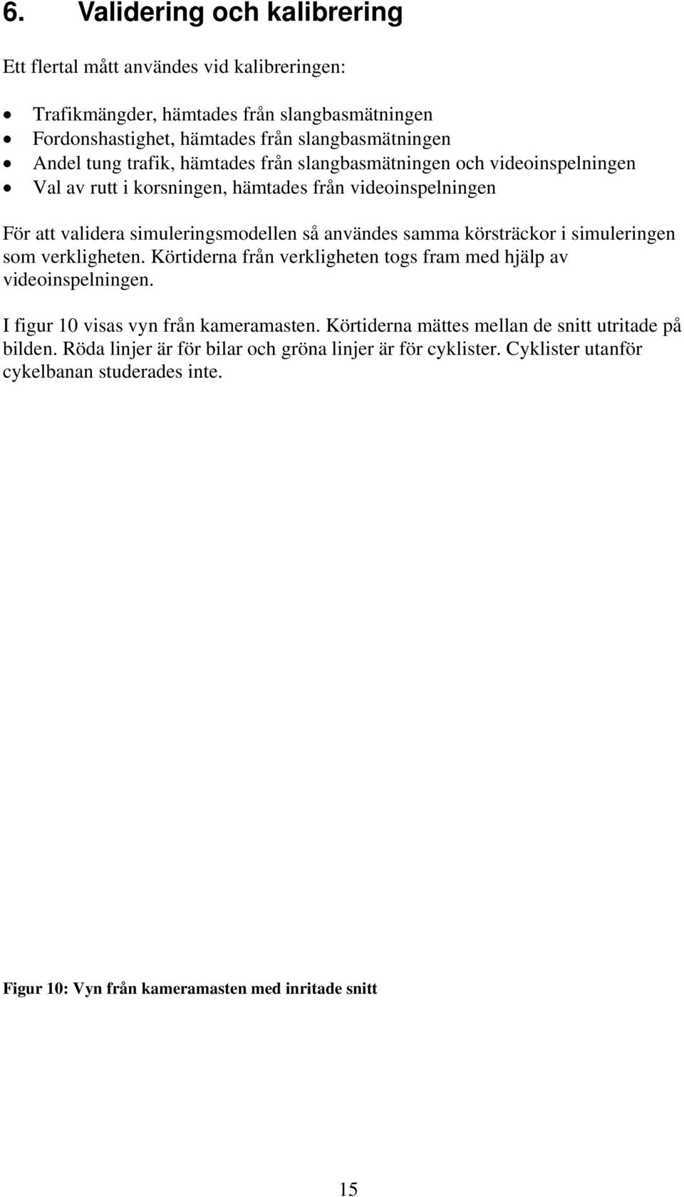 körsträckor i simuleringen som verkligheten. Körtiderna från verkligheten togs fram med hjälp av videoinspelningen. I figur 10 visas vyn från kameramasten.