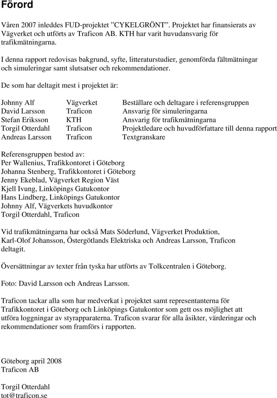 De som har deltagit mest i projektet är: Johnny Alf Vägverket Beställare och deltagare i referensgruppen David Larsson Traficon Ansvarig för simuleringarna Stefan Eriksson KTH Ansvarig för