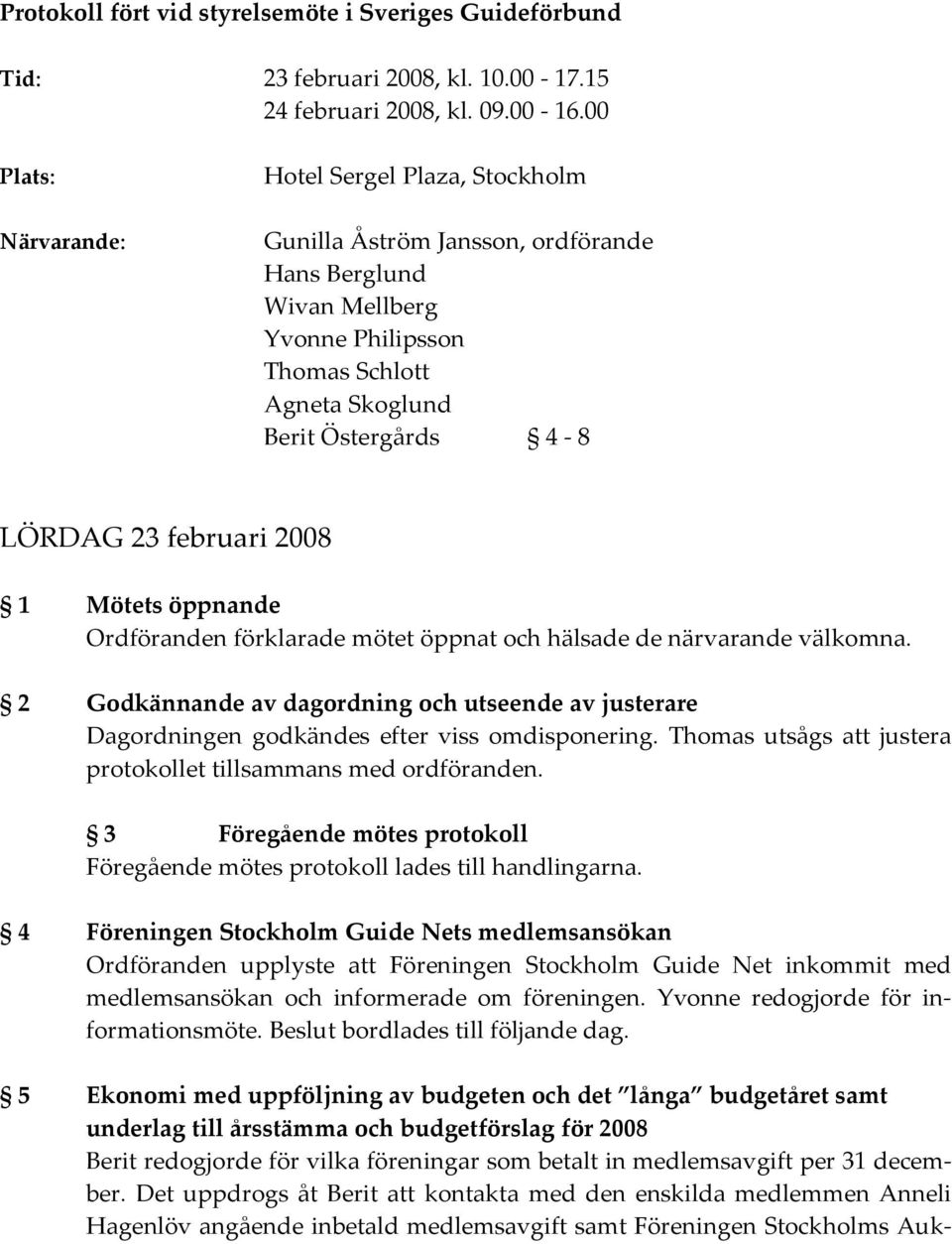 februari 2008 1 Mötets öppnande Ordföranden förklarade mötet öppnat och hälsade de närvarande välkomna.