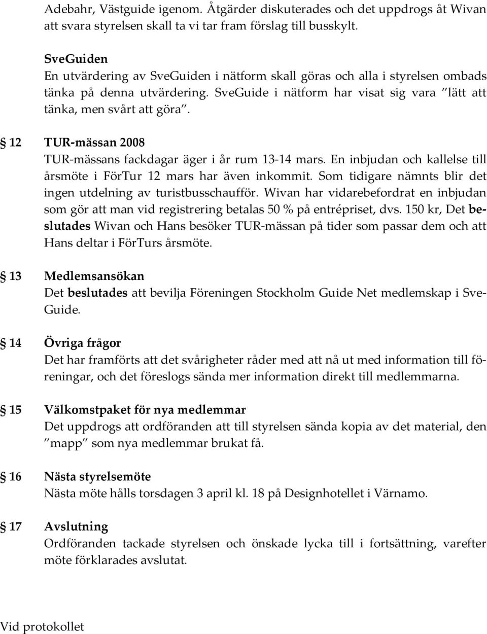 12 TUR-mässan 2008 TUR-mässans fackdagar äger i år rum 13-14 mars. En inbjudan och kallelse till årsmöte i FörTur 12 mars har även inkommit.