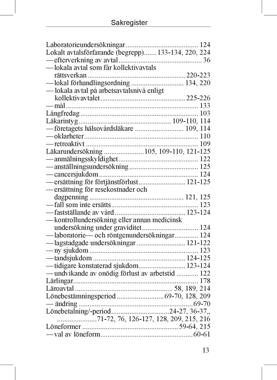 .. 109, 114 oklarheter... 110 retroaktivt... 109 Läkarundersökning...105, 109-110, 121-125 anmälningsskyldighet... 122 anställningsundersökning... 125 cancersjukdom.