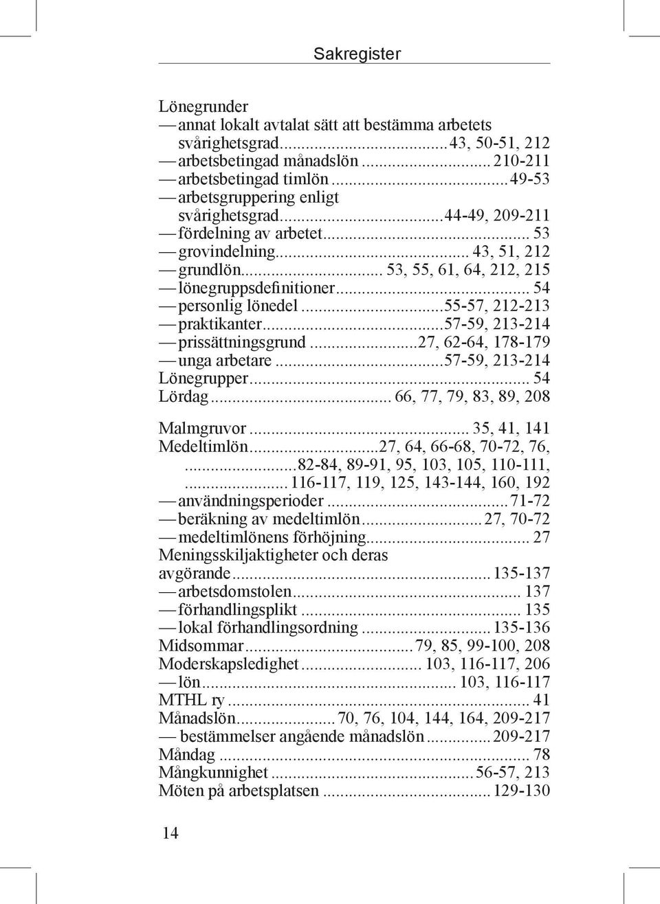 .. 54 personlig lönedel...55-57, 212-213 praktikanter...57-59, 213-214 prissättningsgrund...27, 62-64, 178-179 unga arbetare...57-59, 213-214 Lönegrupper... 54 Lördag.