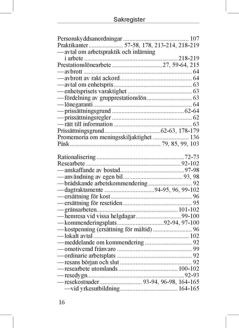 .. 62 rätt till information... 63 Prissättningsgrund...62-63, 178-179 Promemoria om meningsskiljaktighet... 136 Påsk... 79, 85, 99, 103 Rationalisering...72-73 Researbete...92-102 anskaffande av bostad.