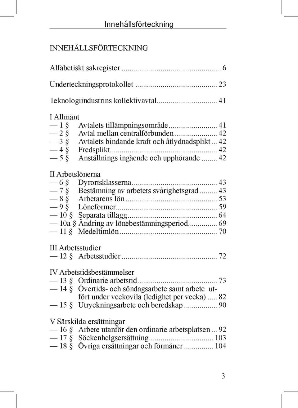 .. 43 7 Bestämning av arbetets svårighetsgrad... 43 8 Arbetarens lön... 53 9 Löneformer... 59 10 Separata tillägg... 64 10a Ändring av lönebestämningsperiod... 69 11 Medeltimlön.