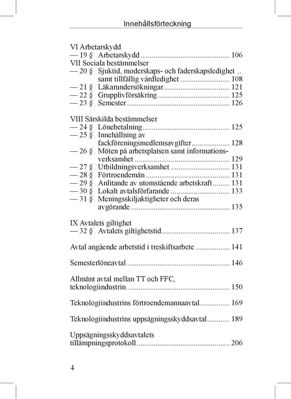 .. 128 26 Möten på arbetsplatsen samt informationsverksamhet... 129 27 Utbildningsverksamhet... 131 28 Förtroendemän... 131 29 Anlitande av utomstående arbetskraft... 131 30 Lokalt avtalsförfarande.