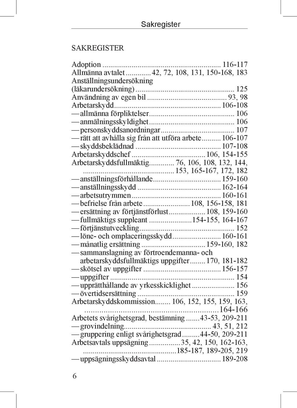 ..106, 154-155 Arbetarskyddsfullmäktig... 76, 106, 108, 132, 144,...153, 165-167, 172, 182 anställningsförhållande...159-160 anställningsskydd...162-164 arbetsutrymmen...160-161 befrielse från arbete.