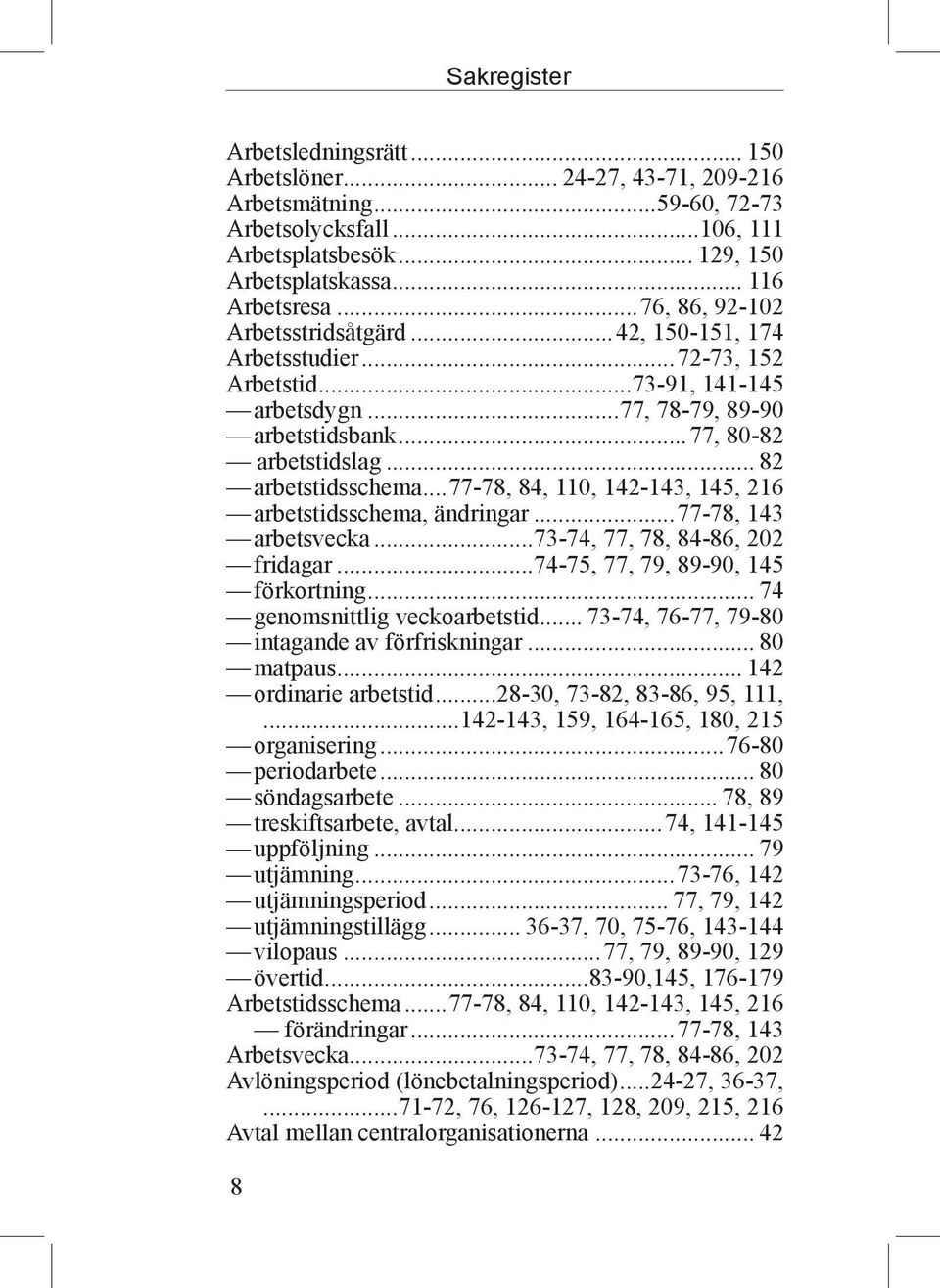 .. 82 arbetstidsschema...77-78, 84, 110, 142-143, 145, 216 arbetstidsschema, ändringar...77-78, 143 arbetsvecka...73-74, 77, 78, 84-86, 202 fridagar...74-75, 77, 79, 89-90, 145 förkortning.