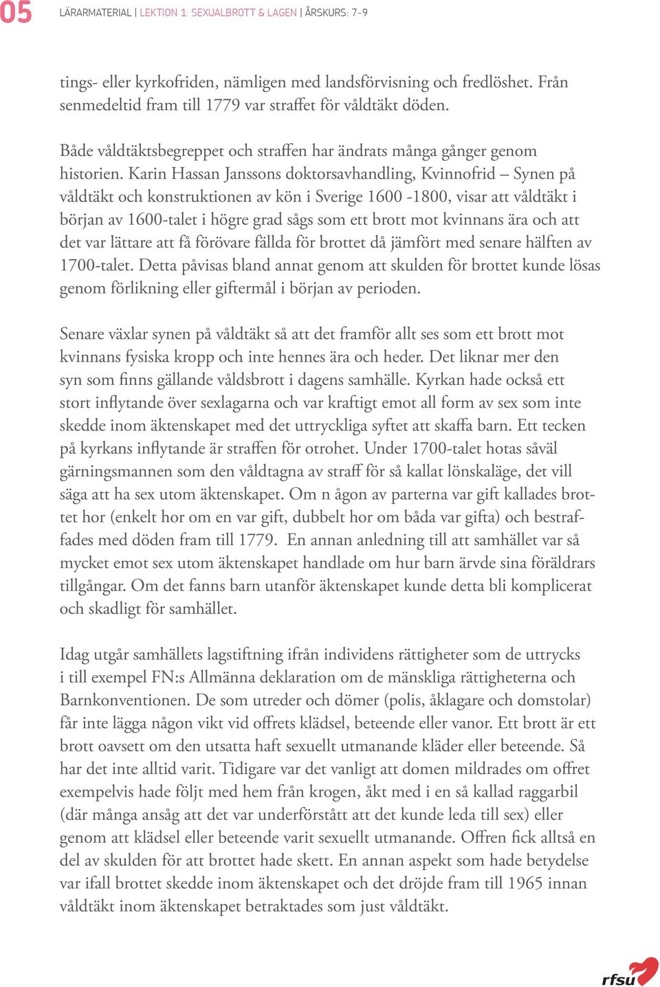 Karin Hassan Janssons doktorsavhandling, Kvinnofrid Synen på våldtäkt och konstruktionen av kön i Sverige 1600-1800, visar att våldtäkt i början av 1600-talet i högre grad sågs som ett brott mot