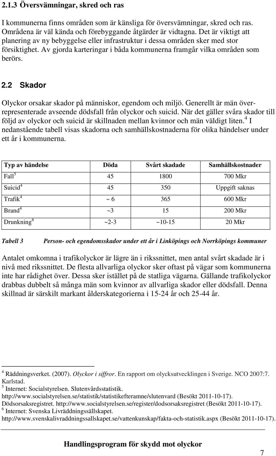 2 Skador Olyckor orsakar skador på människor, egendom och miljö. Generellt är män överrepresenterade avseende dödsfall från olyckor och suicid.