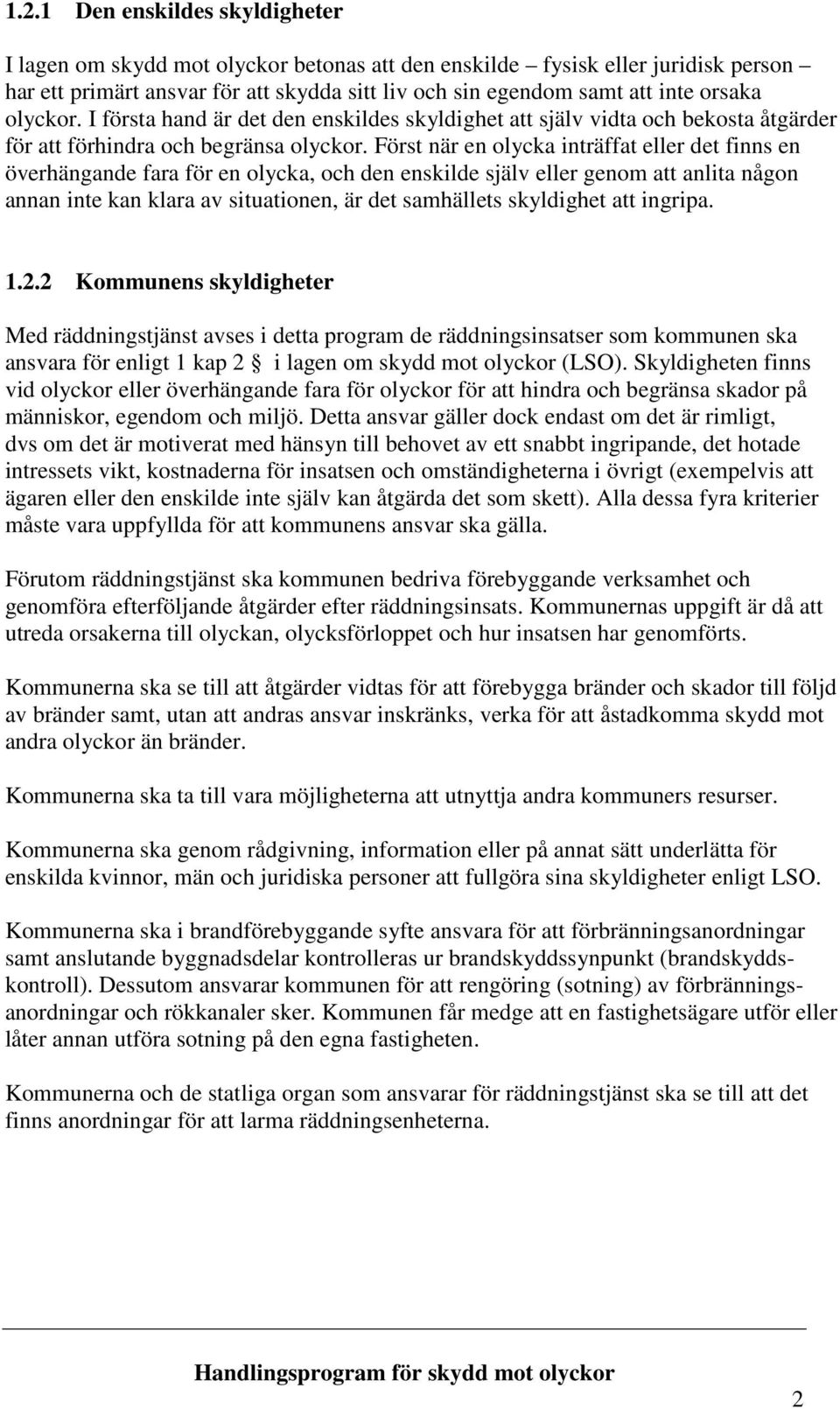 Först när en olycka inträffat eller det finns en överhängande fara för en olycka, och den enskilde själv eller genom att anlita någon annan inte kan klara av situationen, är det samhällets skyldighet