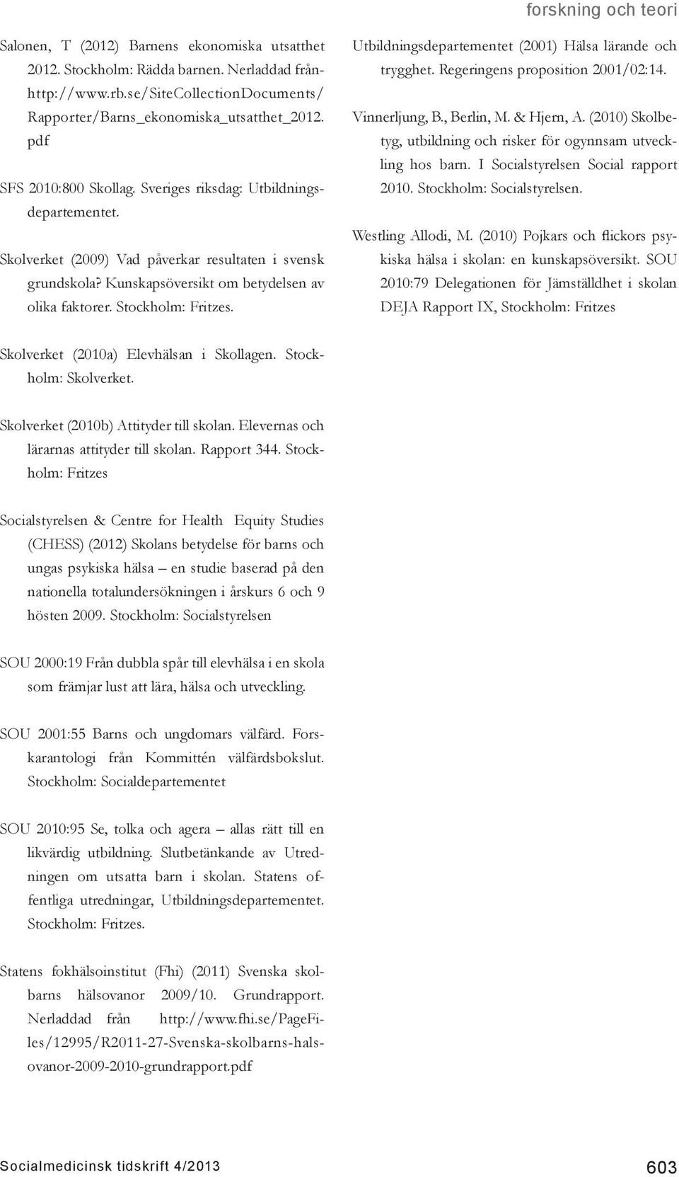 Stockholm: Fritzes. Utbildningsdepartementet (2001) Hälsa lärande och trygghet. Regeringens proposition 2001/02:14. Vinnerljung, B., Berlin, M. & Hjern, A.