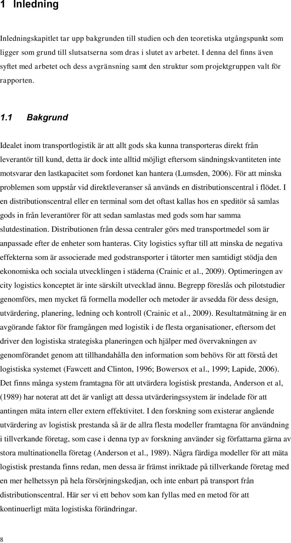 1 Bakgrund Idealet inom transportlogistik är att allt gods ska kunna transporteras direkt från leverantör till kund, detta är dock inte alltid möjligt eftersom sändningskvantiteten inte motsvarar den