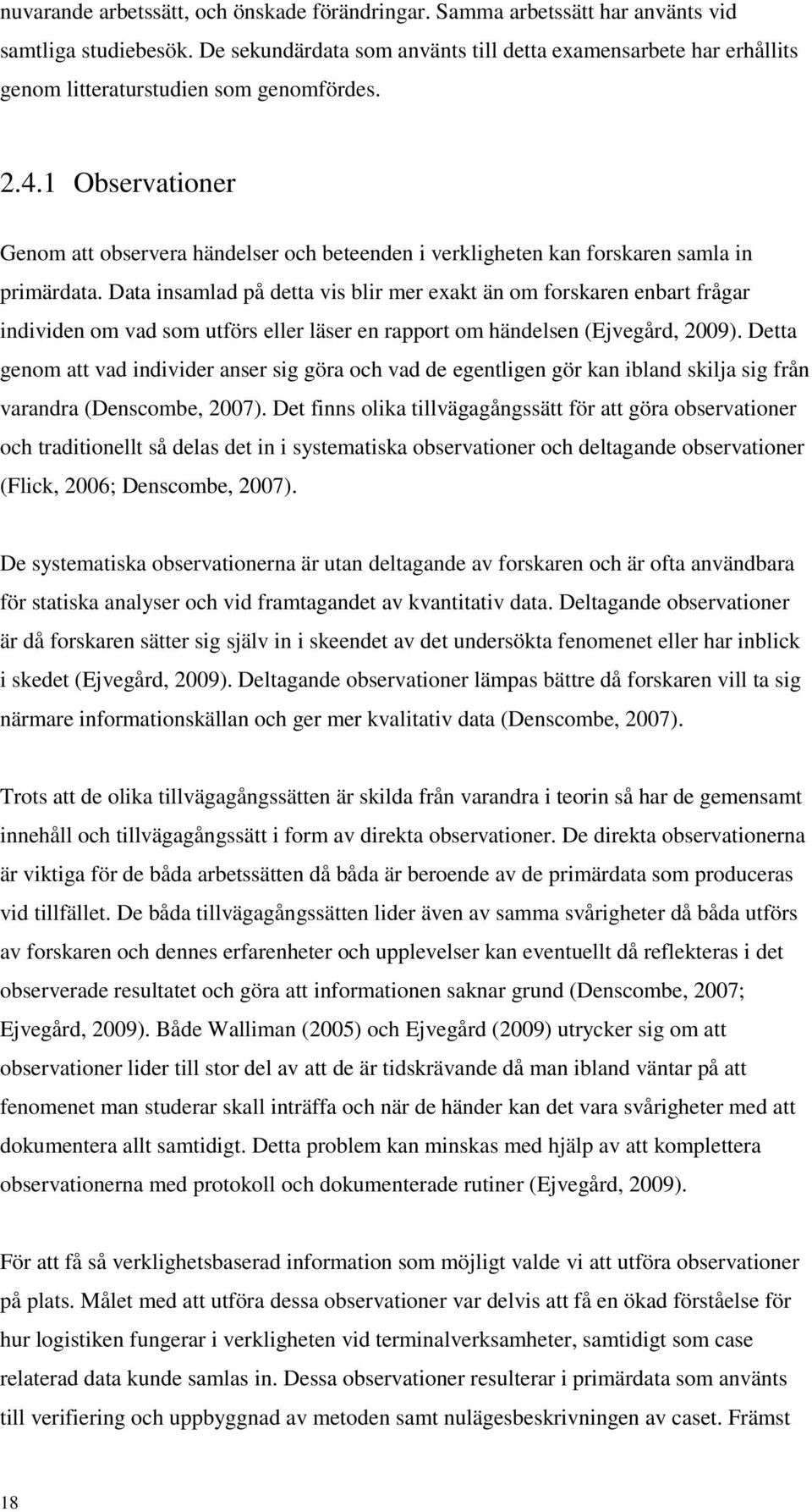1 Observationer Genom att observera händelser och beteenden i verkligheten kan forskaren samla in primärdata.