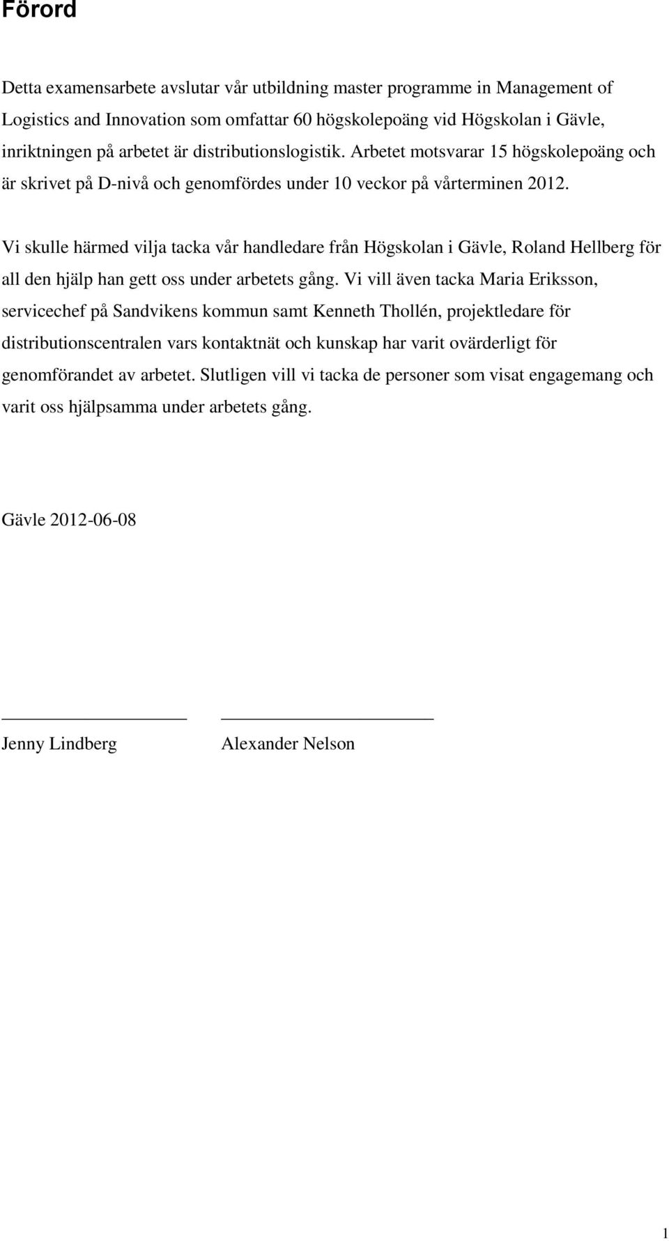 Vi skulle härmed vilja tacka vår handledare från Högskolan i Gävle, Roland Hellberg för all den hjälp han gett oss under arbetets gång.