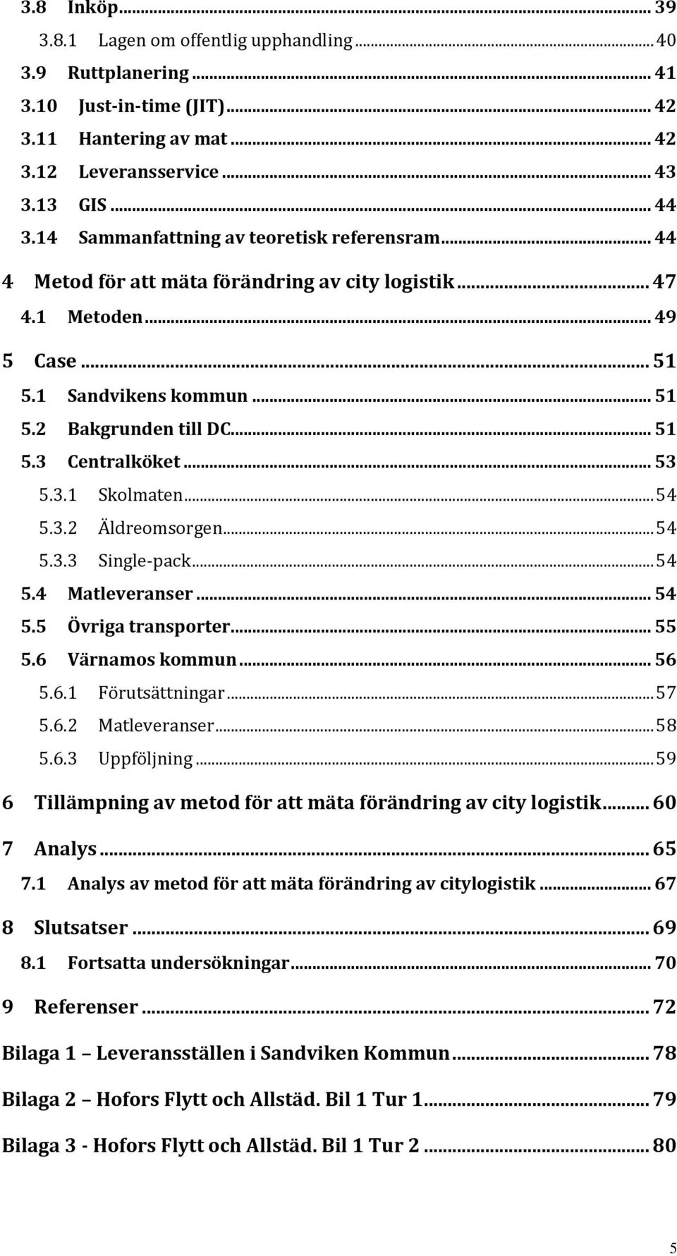 .. 53 5.3.1 Skolmaten... 54 5.3.2 Äldreomsorgen... 54 5.3.3 Single-pack... 54 5.4 Matleveranser... 54 5.5 Övriga transporter... 55 5.6 Värnamos kommun... 56 5.6.1 Förutsättningar... 57 5.6.2 Matleveranser.