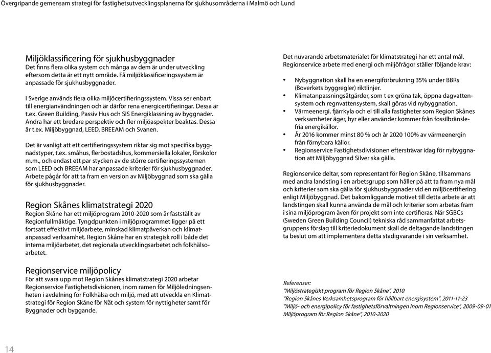 Vissa ser enbart till energianvändningen och är därför rena energicertifieringar. Dessa är t.ex. Green Building, Passiv Hus och SIS Energiklassning av byggnader.