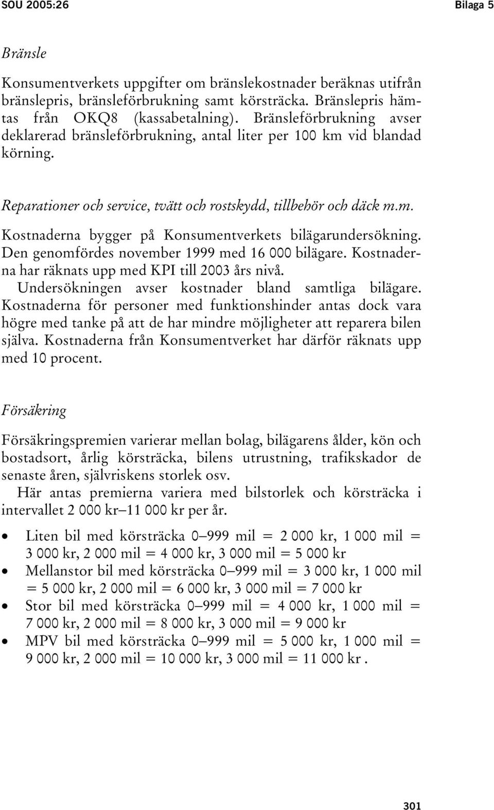 Den genomfördes november 1999 med 16 000 bilägare. Kostnaderna har räknats upp med KPI till 2003 års nivå. Undersökningen avser kostnader bland samtliga bilägare.