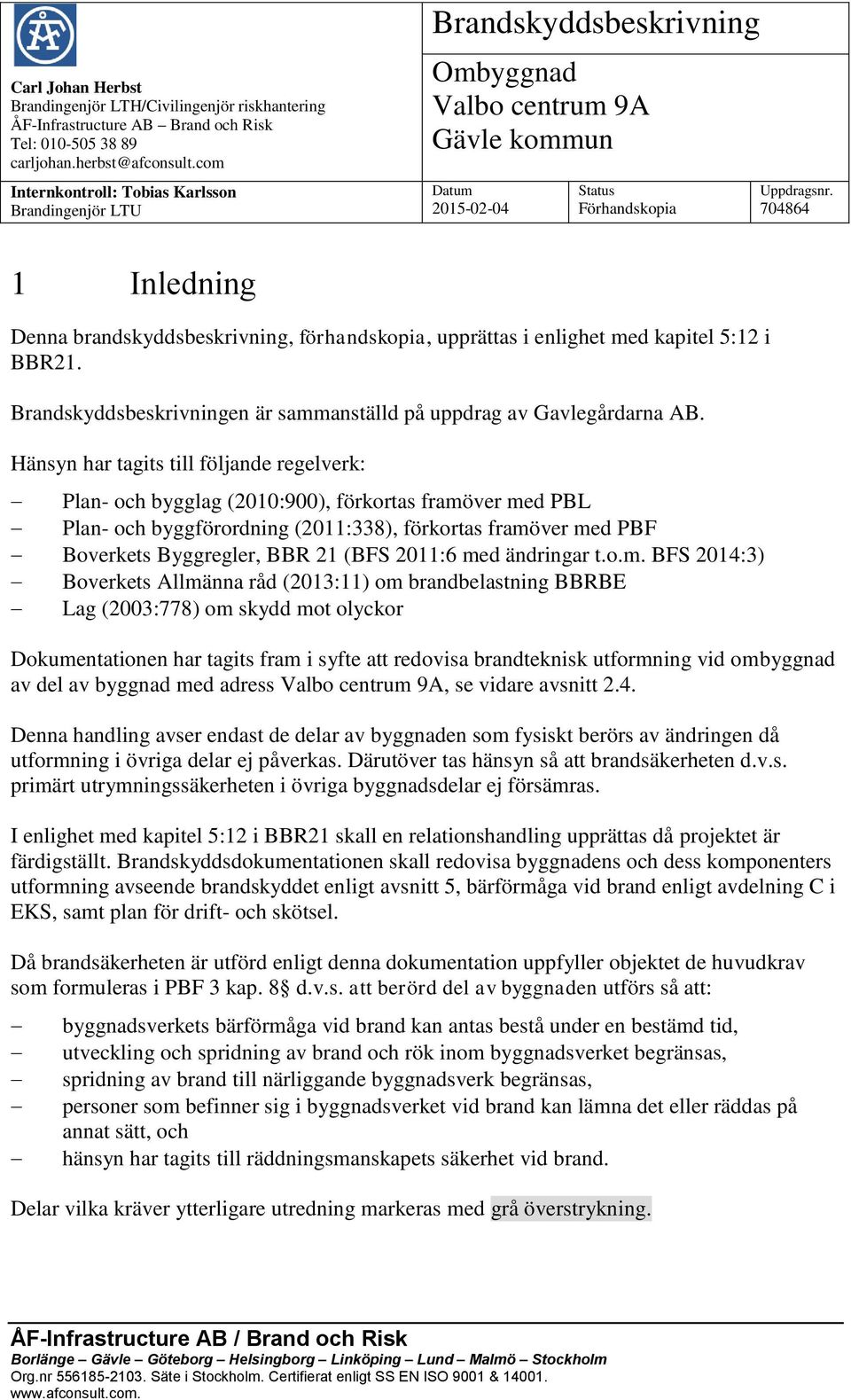 704864 1 Inledning Denna brandskyddsbeskrivning, förhandskopia, upprättas i enlighet med kapitel 5:12 i BBR21. Brandskyddsbeskrivningen är sammanställd på uppdrag av Gavlegårdarna AB.