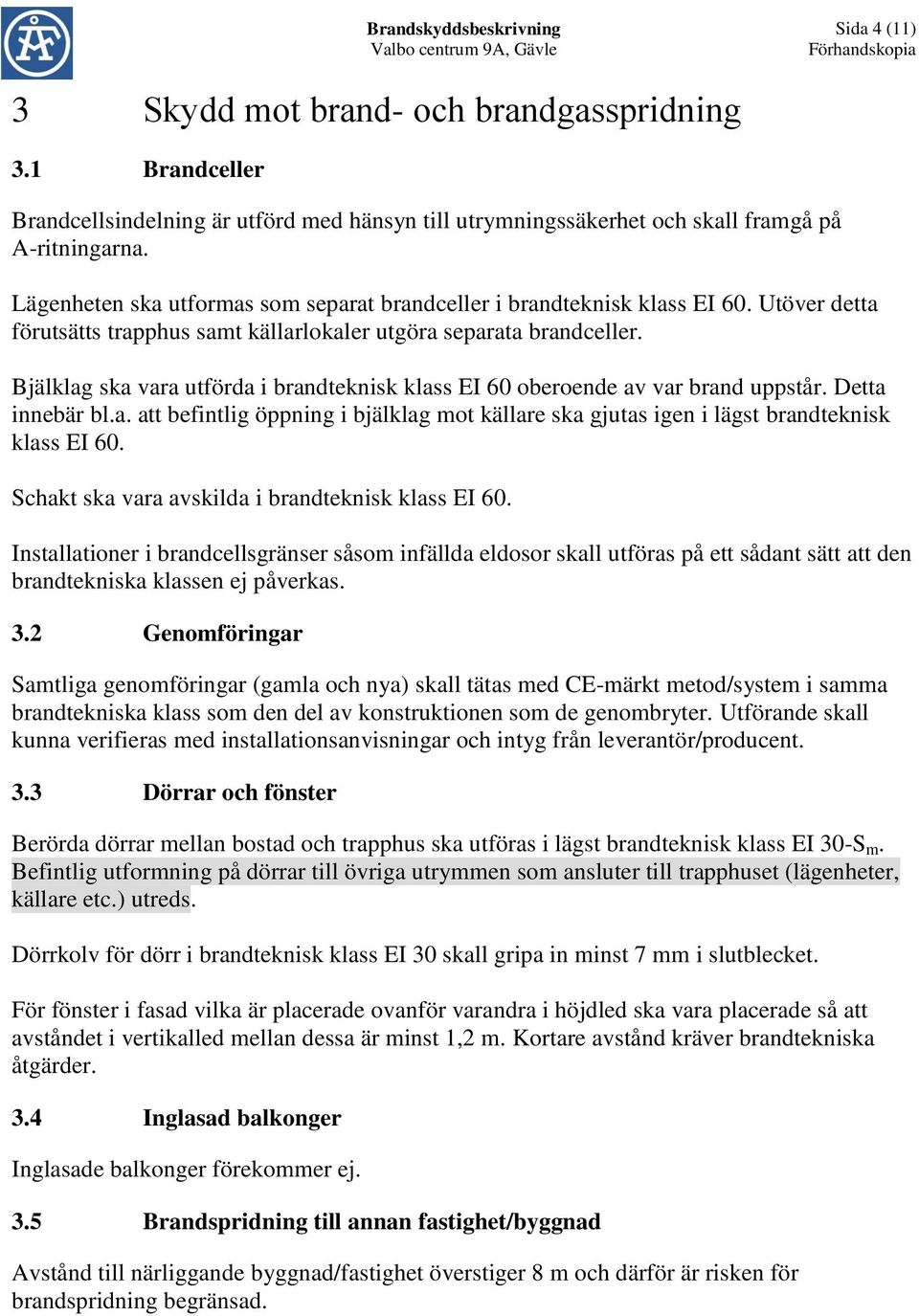 Bjälklag ska vara utförda i brandteknisk klass EI 60 oberoende av var brand uppstår. Detta innebär bl.a. att befintlig öppning i bjälklag mot källare ska gjutas igen i lägst brandteknisk klass EI 60.