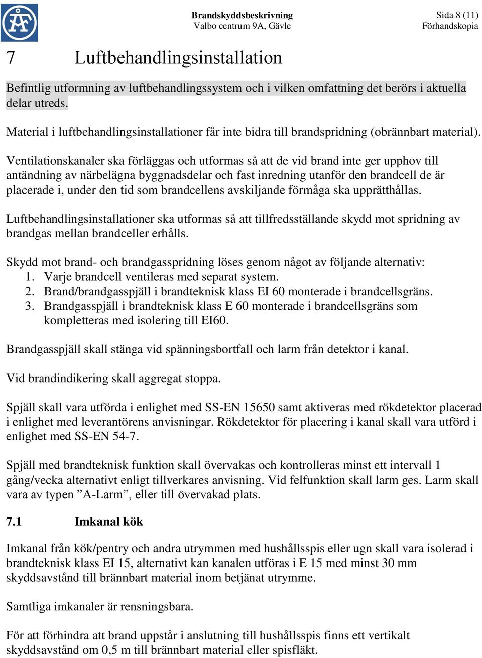 Ventilationskanaler ska förläggas och utformas så att de vid brand inte ger upphov till antändning av närbelägna byggnadsdelar och fast inredning utanför den brandcell de är placerade i, under den