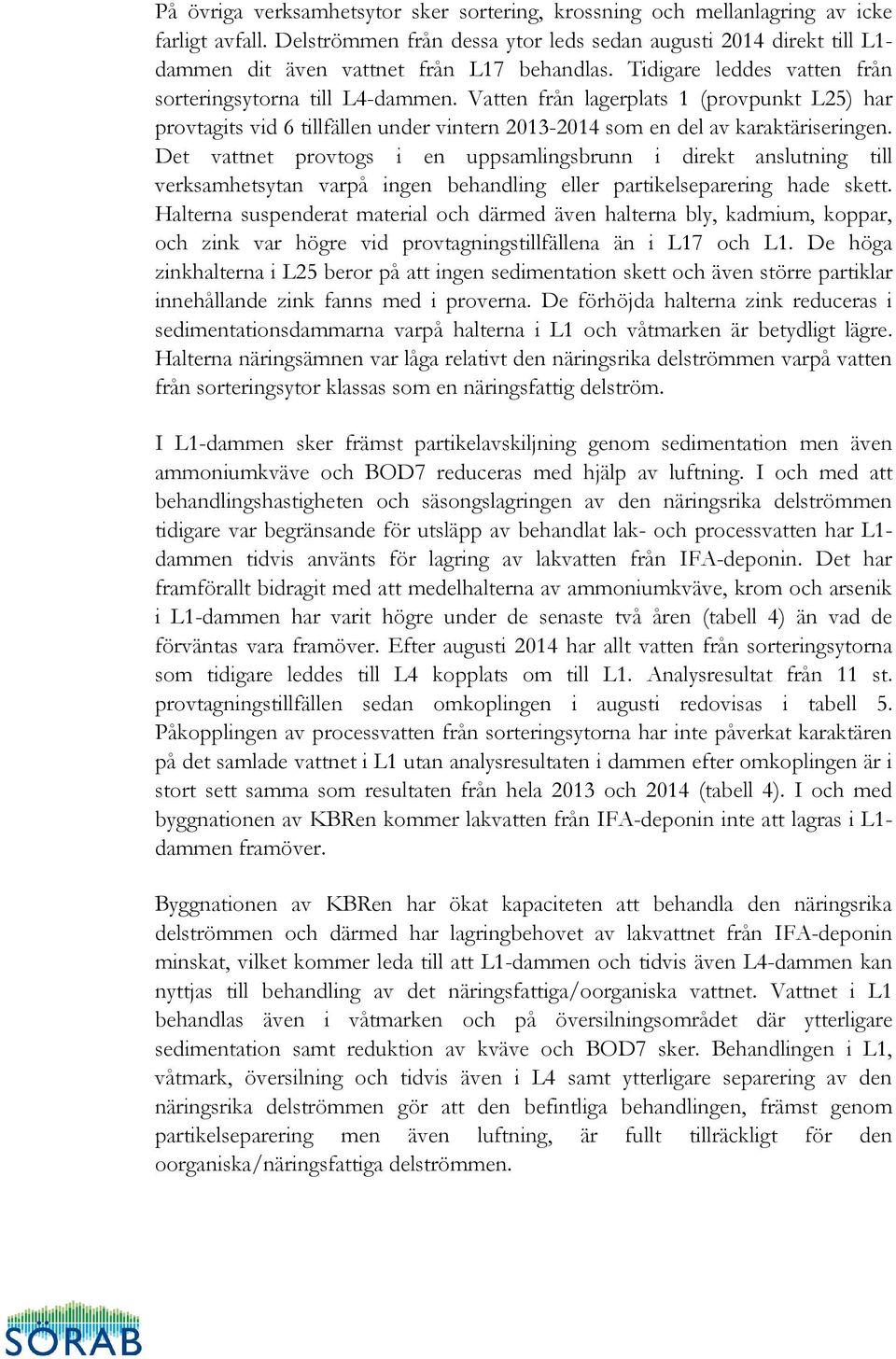 Vatten från lagerplats 1 (provpunkt L25) har provtagits vid 6 tillfällen under vintern 2013-2014 som en del av karaktäriseringen.