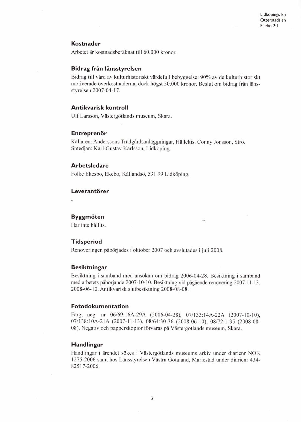 Beslut om bidrag från länsstyrelsen 2007-04-17. Antikvarisk kontroll U lf Larsson, Västergötlands m useum, Skara. Entreprenör Källaren: Anderssons Trädgårdsanläggningar, Hällekis. Conny Jonsson, Strö.