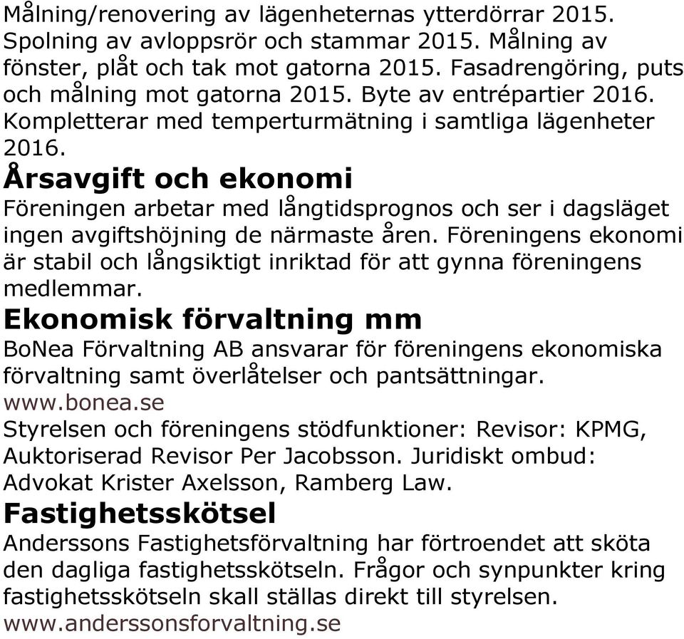 Årsavgift och ekonomi Föreningen arbetar med långtidsprognos och ser i dagsläget ingen avgiftshöjning de närmaste åren.