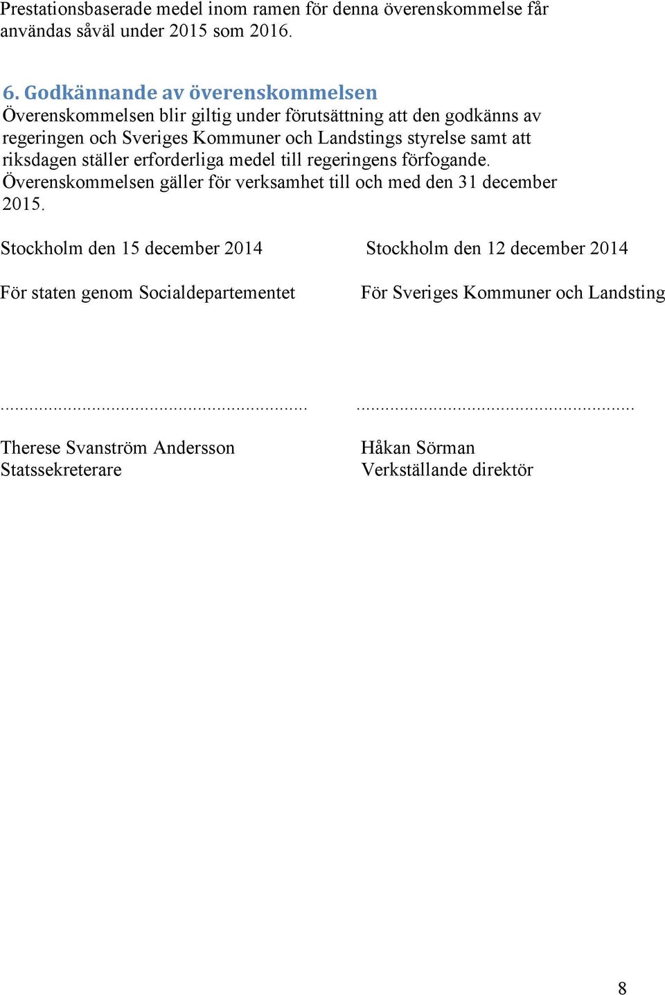 samt att riksdagen ställer erforderliga medel till regeringens förfogande. Överenskommelsen gäller för verksamhet till och med den 31 december 2015.