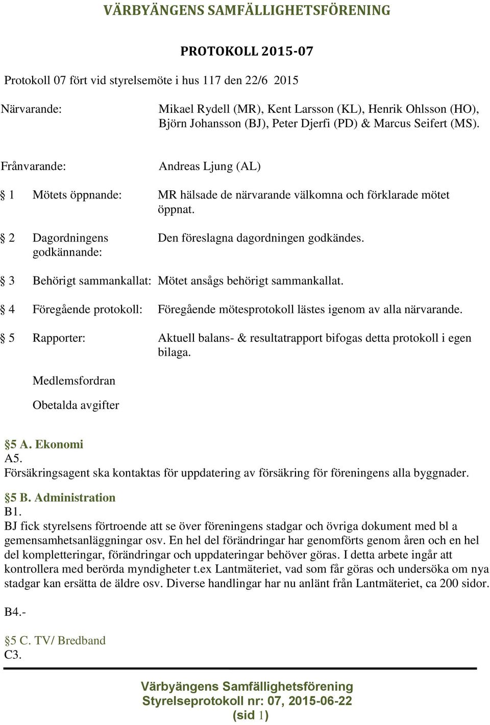 2 Dagordningens godkännande: Den föreslagna dagordningen godkändes. 3 Behörigt sammankallat: Mötet ansågs behörigt sammankallat.