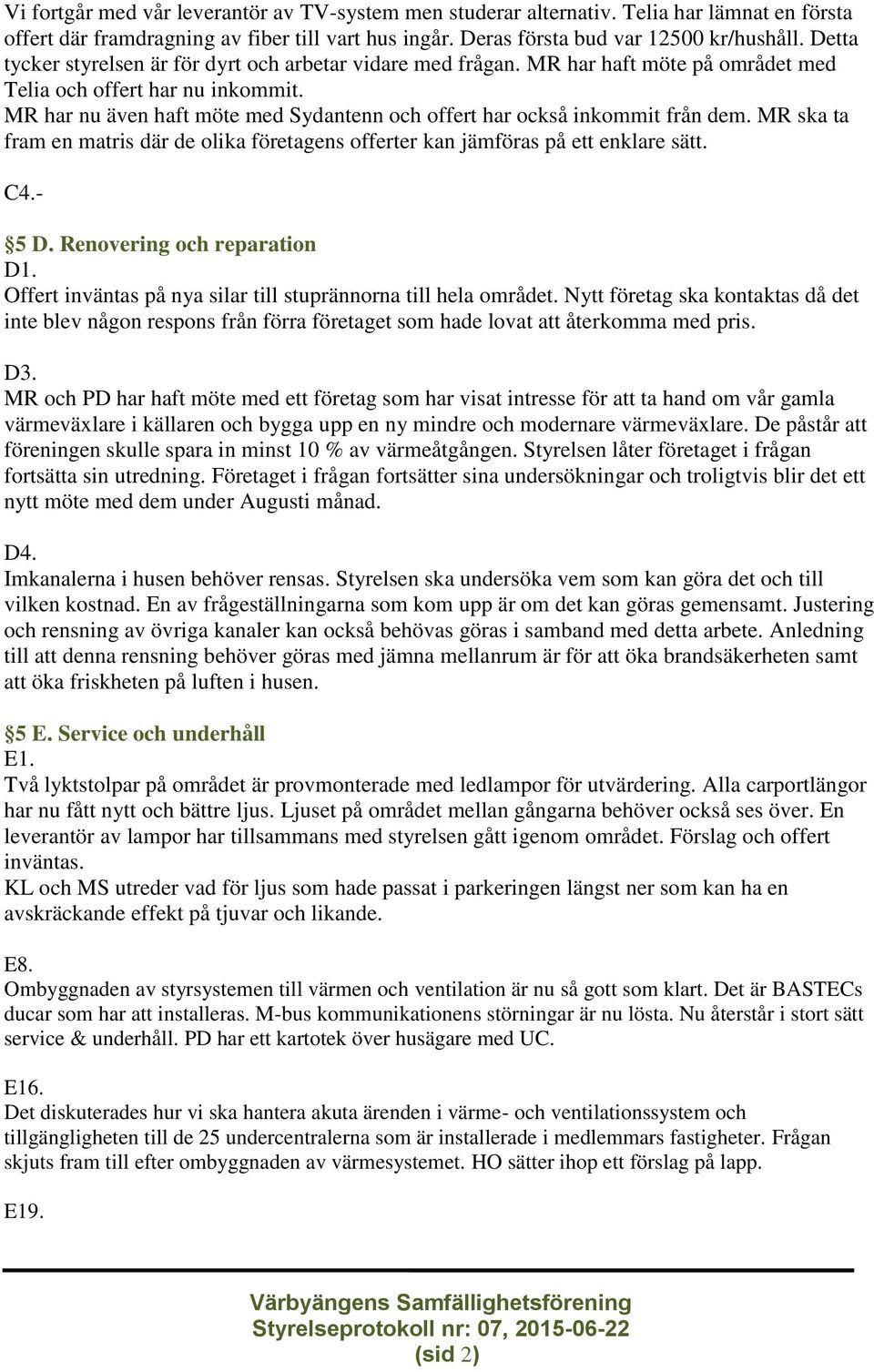 MR har nu även haft möte med Sydantenn och offert har också inkommit från dem. MR ska ta fram en matris där de olika företagens offerter kan jämföras på ett enklare sätt. C4.- 5 D.