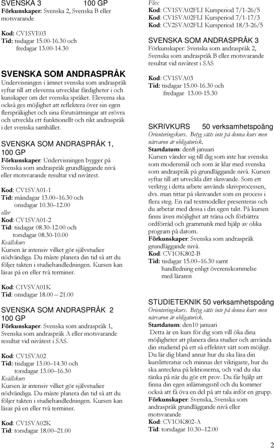 Eleverna ska också ges möjlighet att reflektera över sin egen flerspråkighet och sina förutsättningar att erövra och utveckla ett funktionellt och rikt andraspråk i det svenska samhället.