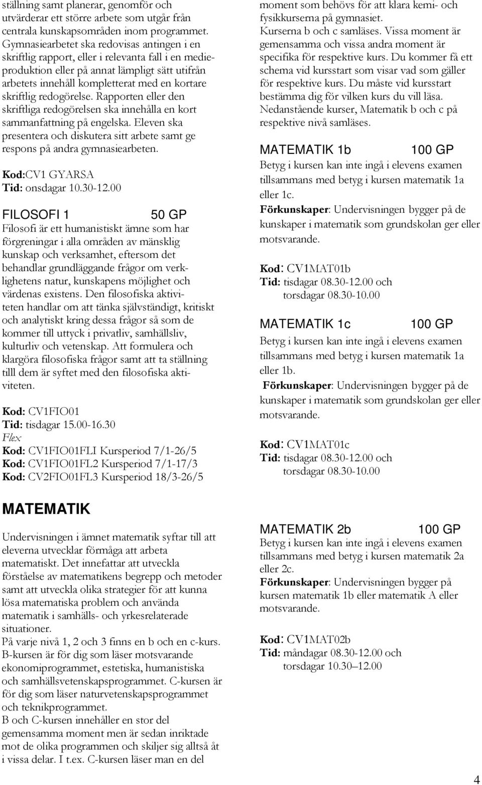 redogörelse. Rapporten eller den skriftliga redogörelsen ska innehålla en kort sammanfattning på engelska. Eleven ska presentera och diskutera sitt arbete samt ge respons på andra gymnasiearbeten.