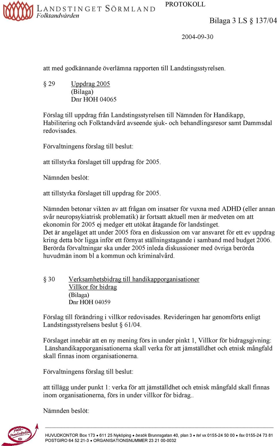 redovisades. Förvaltningens förslag till beslut: att tillstyrka förslaget till uppdrag för 2005. Nämnden beslöt: att tillstyrka förslaget till uppdrag för 2005.