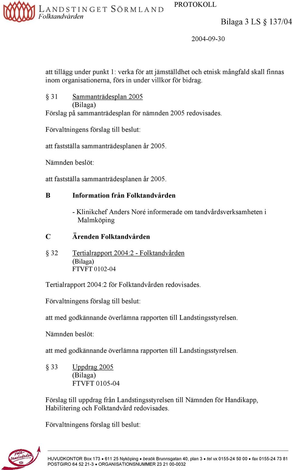 Nämnden beslöt: att fastställa sammanträdesplanen år 2005.