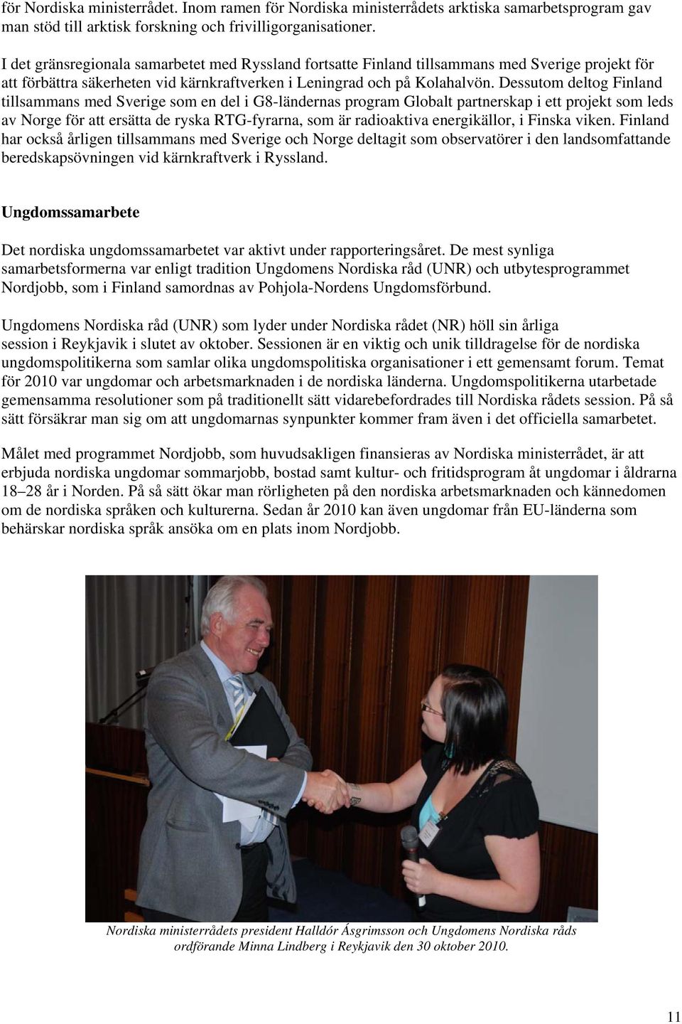 Dessutom deltog Finland tillsammans med Sverige som en del i G8-ländernas program Globalt partnerskap i ett projekt som leds av Norge för att ersätta de ryska RTG-fyrarna, som är radioaktiva