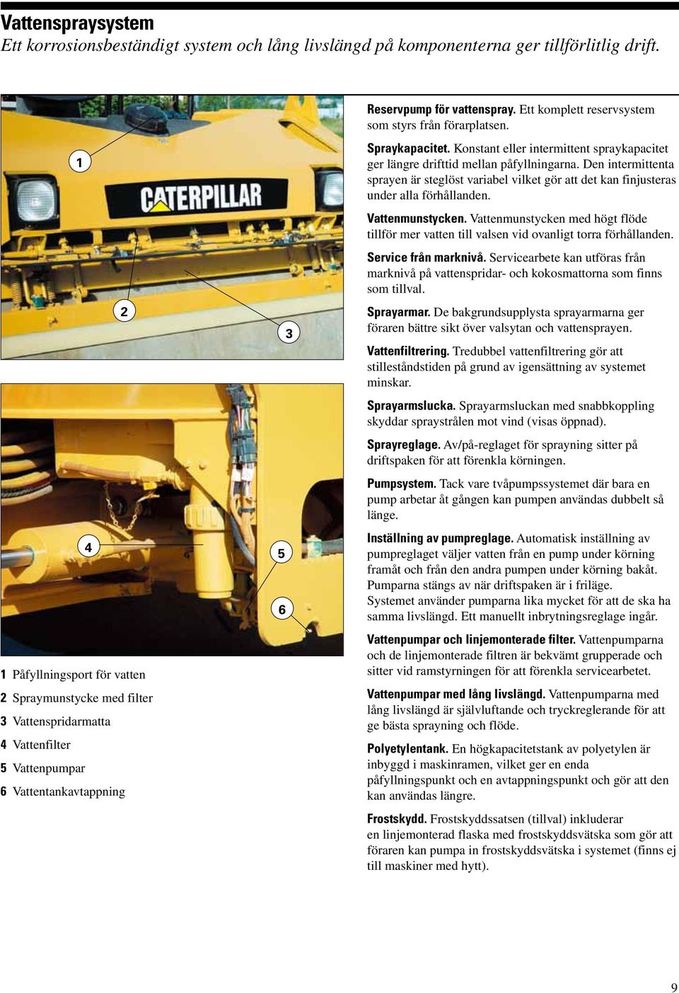 Ett komplett reservsystem som styrs från förarplatsen. Spraykapacitet. Konstant eller intermittent spraykapacitet ger längre drifttid mellan påfyllningarna.