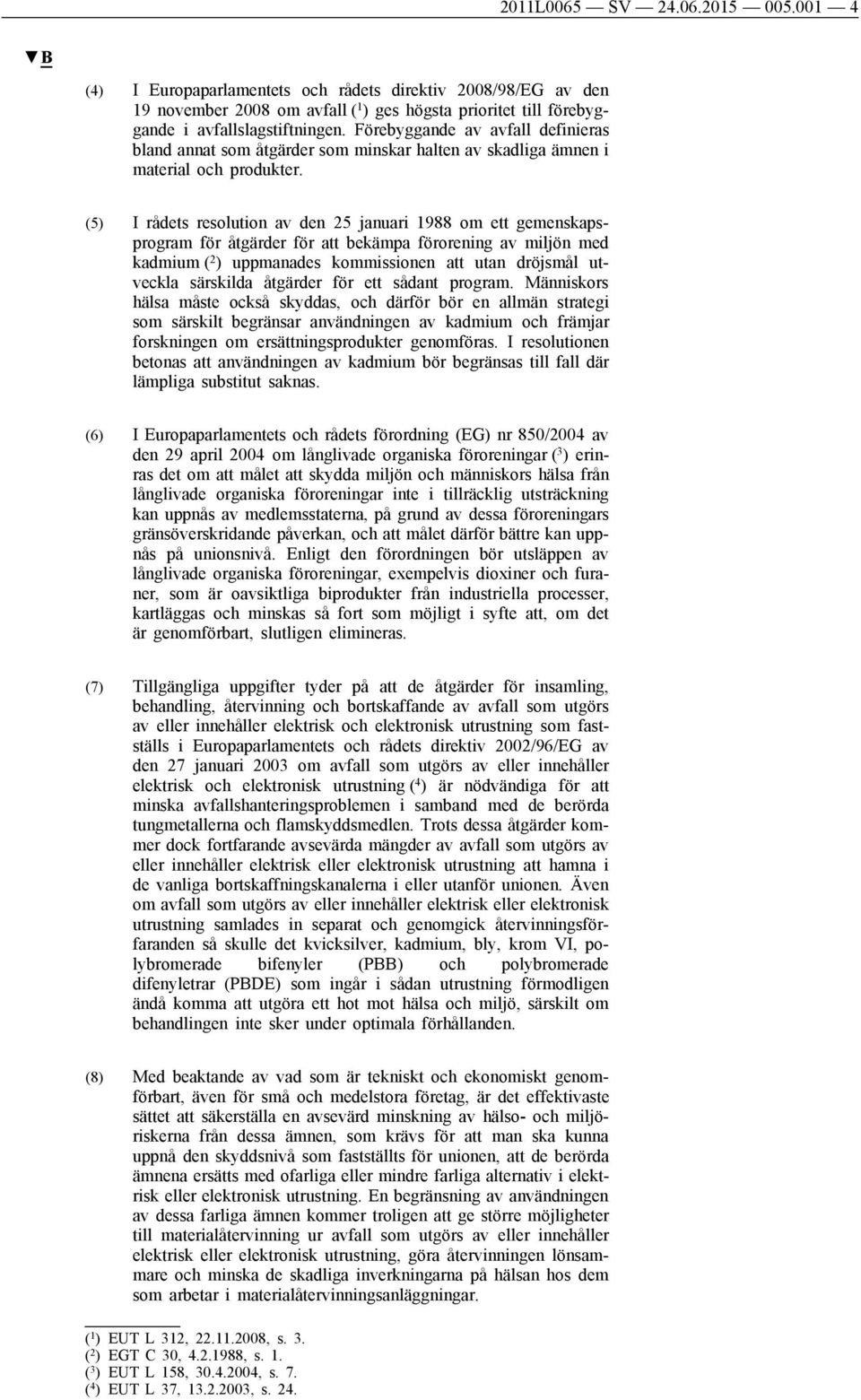 (5) I rådets resolution av den 25 januari 1988 om ett gemenskapsprogram för åtgärder för att bekämpa förorening av miljön med kadmium ( 2 ) uppmanades kommissionen att utan dröjsmål utveckla