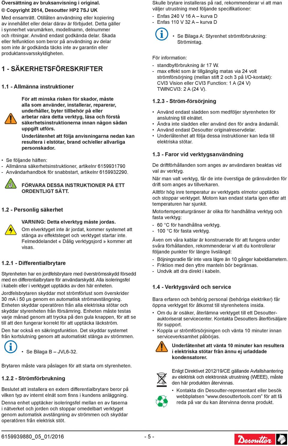 Skada eller felfunktion som beror på användning av delar som inte är godkända täcks inte av garantin eller produktansvarsskyldigheten. - SÄKERHETSFÖRESKRIFTER.