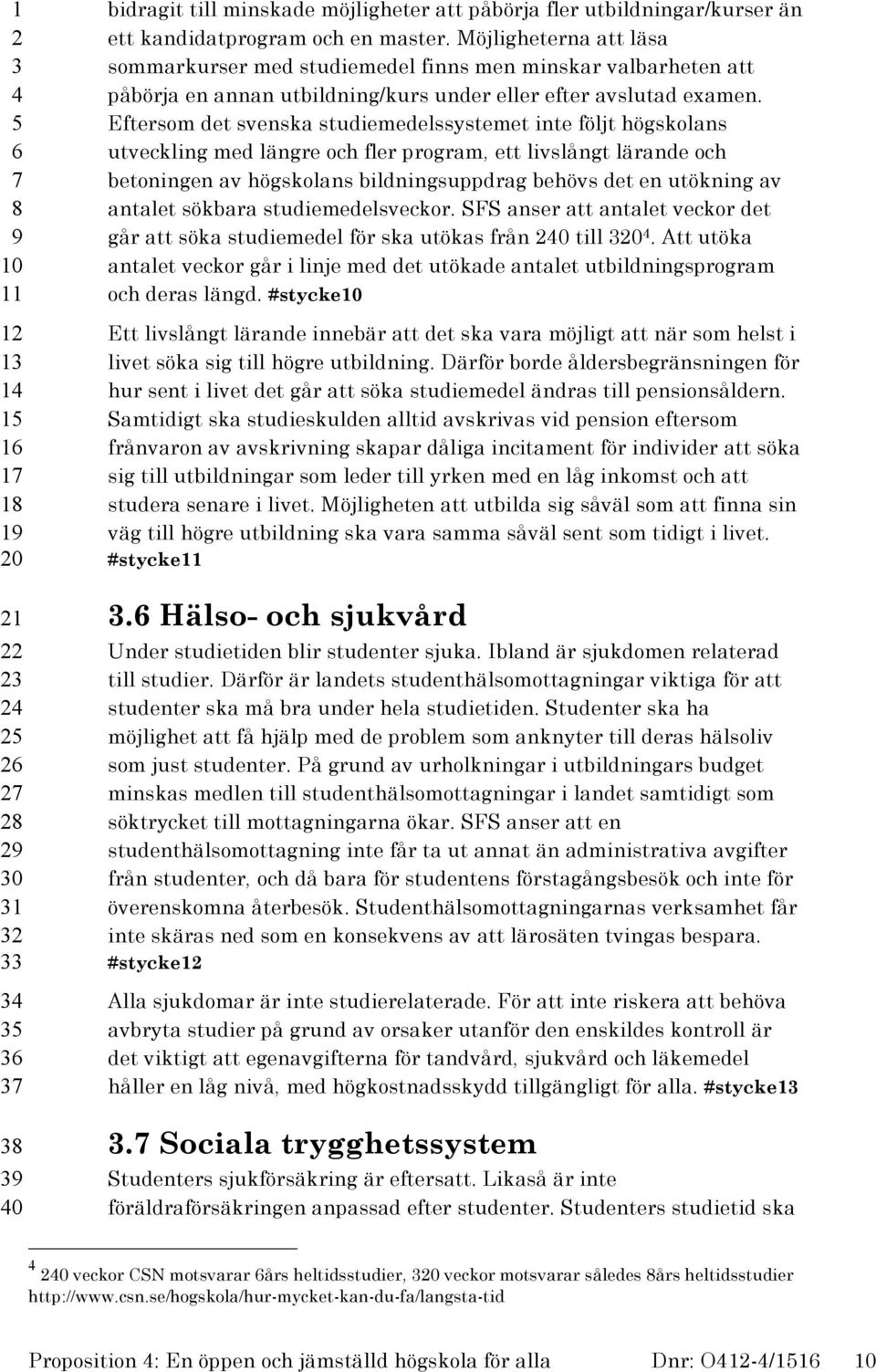 Eftersom det svenska studiemedelssystemet inte följt högskolans utveckling med längre och fler program, ett livslångt lärande och betoningen av högskolans bildningsuppdrag behövs det en utökning av