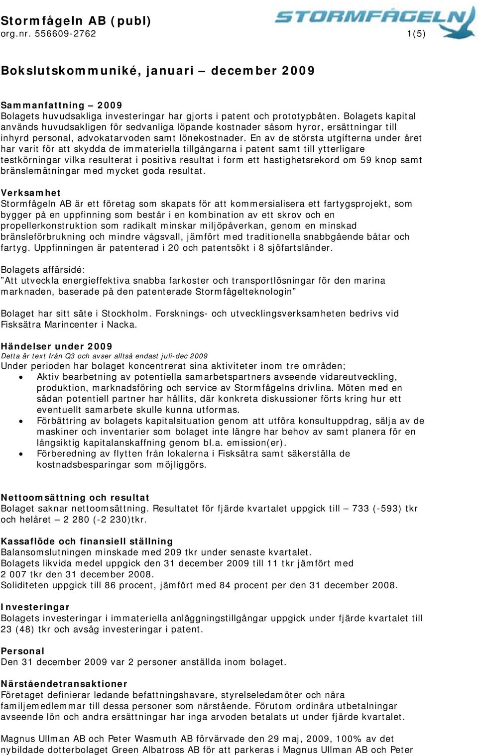 En av de största utgifterna under året har varit för att skydda de immateriella tillgångarna i patent samt till ytterligare testkörningar vilka resulterat i positiva resultat i form ett