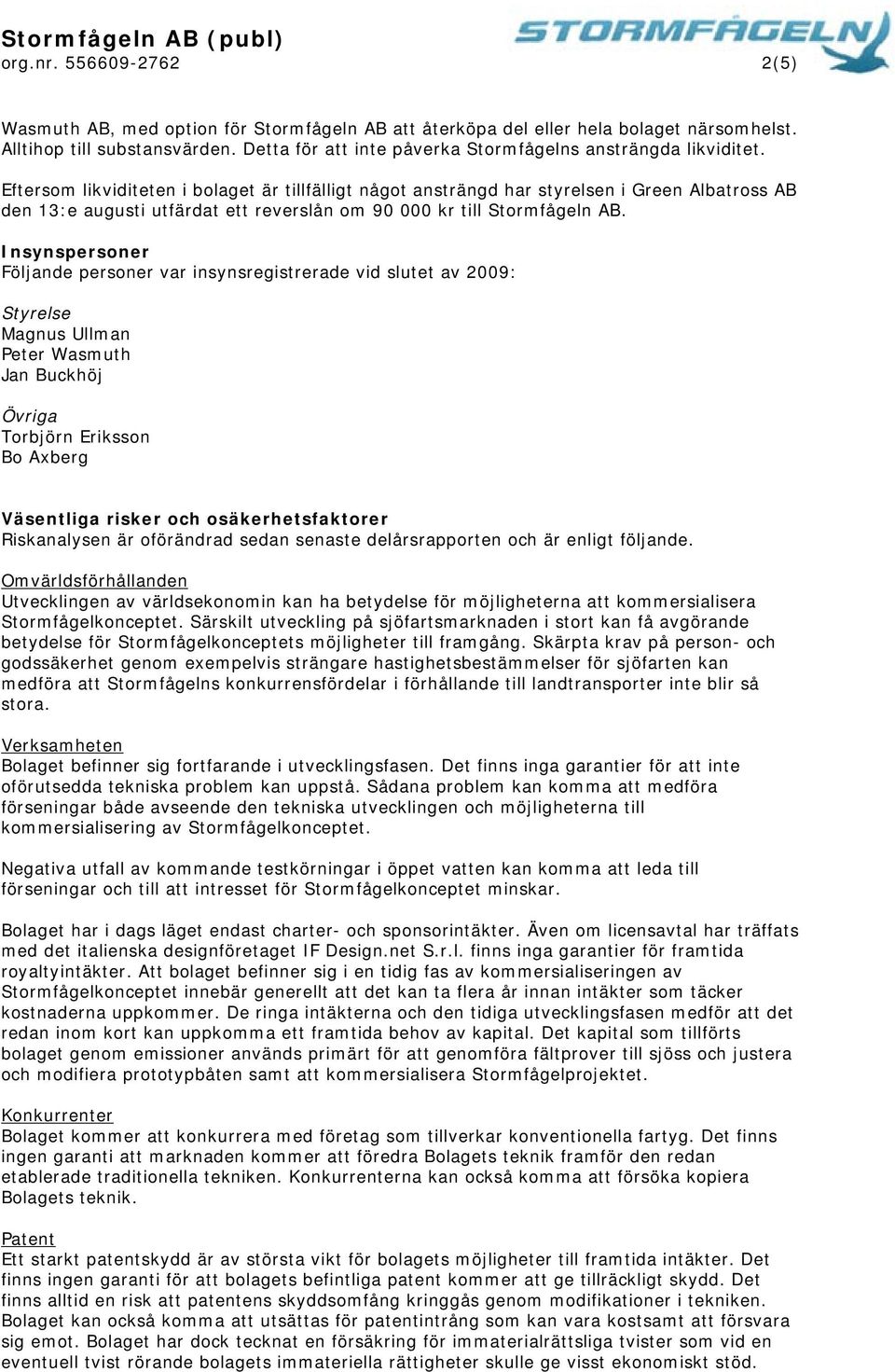 Eftersom likviditeten i bolaget är tillfälligt något ansträngd har styrelsen i Green Albatross AB den 13:e augusti utfärdat ett reverslån om 90 000 kr till Stormfågeln AB.