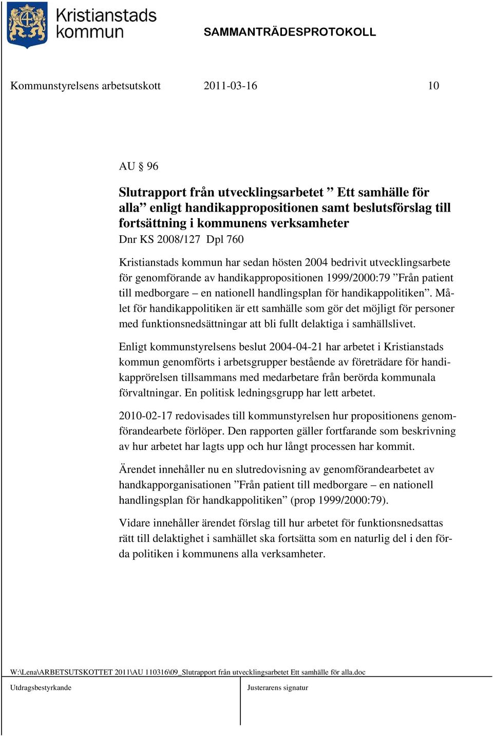 nationell handlingsplan för handikappolitiken. Målet för handikappolitiken är ett samhälle som gör det möjligt för personer med funktionsnedsättningar att bli fullt delaktiga i samhällslivet.