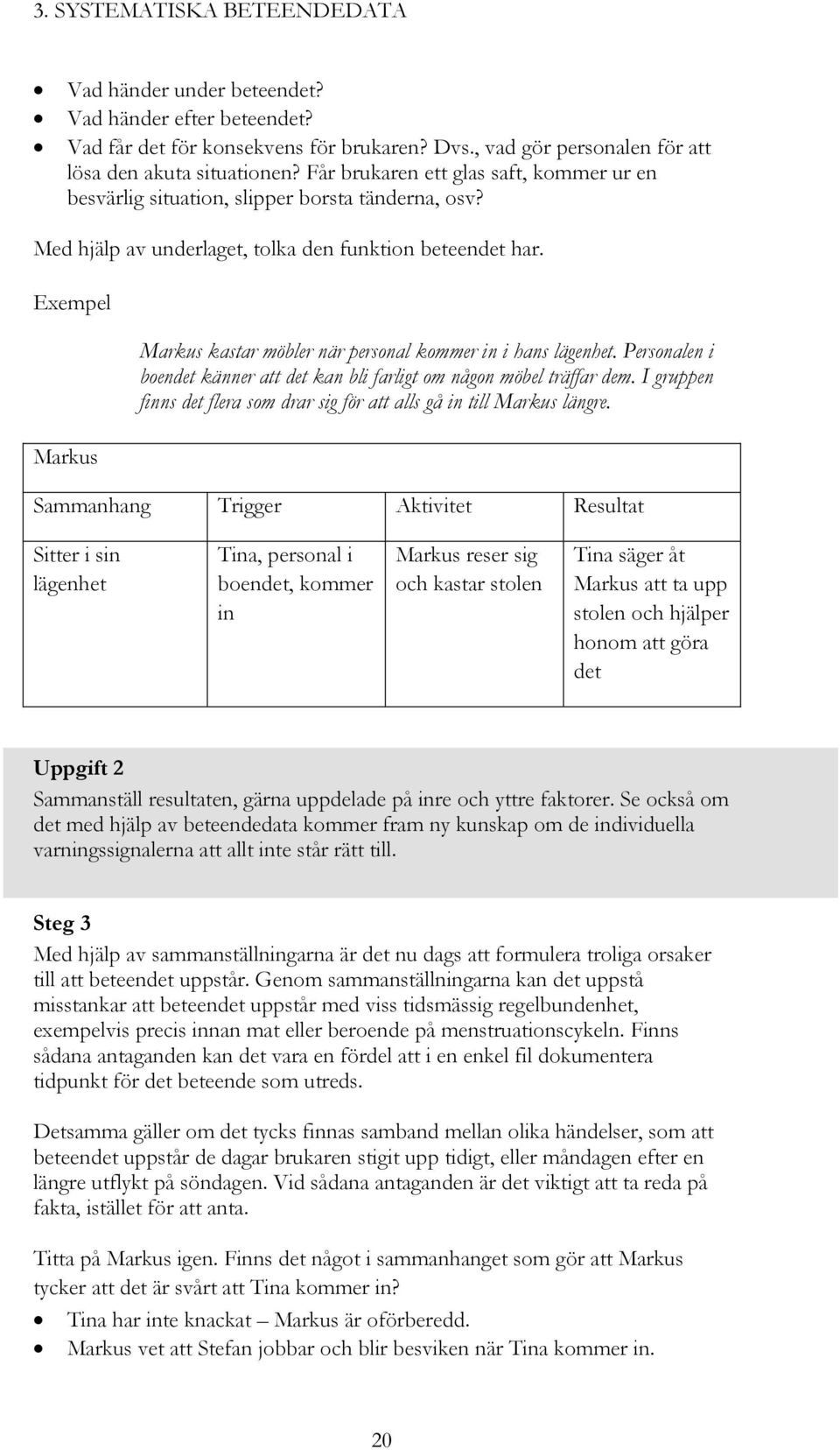 Exempel Markus Markus kastar möbler när personal kommer in i hans lägenhet. Personalen i boendet känner att det kan bli farligt om någon möbel träffar dem.