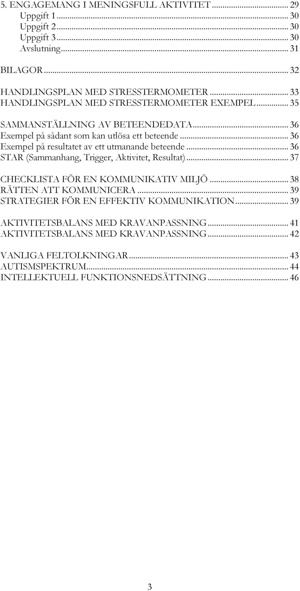 .. 36 Exempel på resultatet av ett utmanande beteende... 36 STAR (Sammanhang, Trigger, Aktivitet, Resultat)... 37 CHECKLISTA FÖR EN KOMMUNIKATIV MILJÖ.