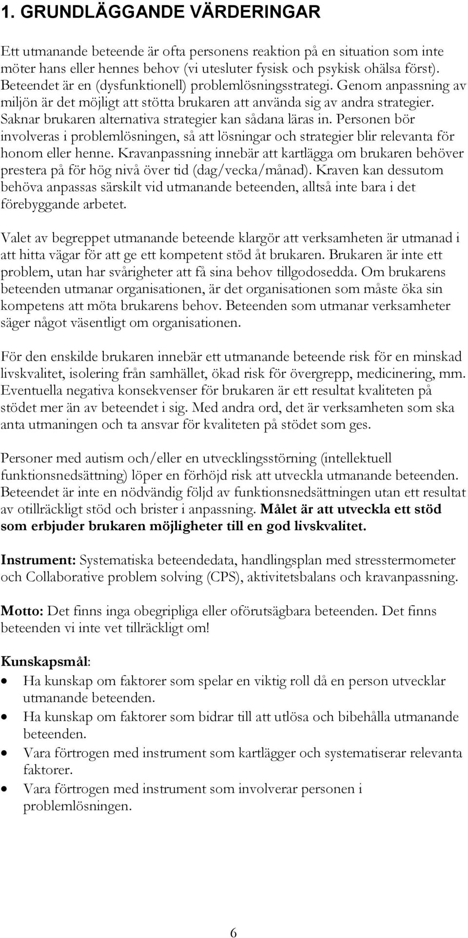 Saknar brukaren alternativa strategier kan sådana läras in. Personen bör involveras i problemlösningen, så att lösningar och strategier blir relevanta för honom eller henne.